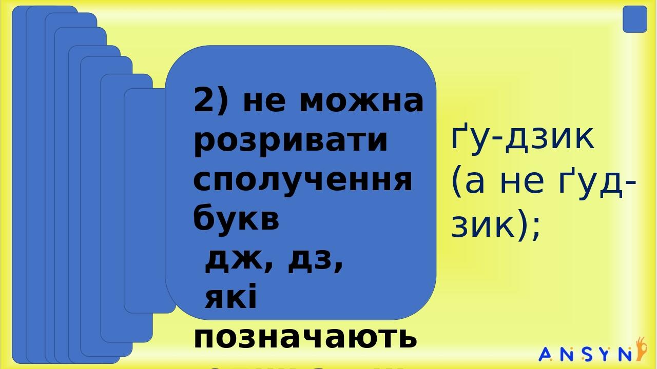 Загальний принцип: переносимо слова за складами. зо-шит, книж-ка, ко-ло-дязь, паль-ці ґу-дзик (а не ґуд-зик); 2) не можна розривати сполучення букв...