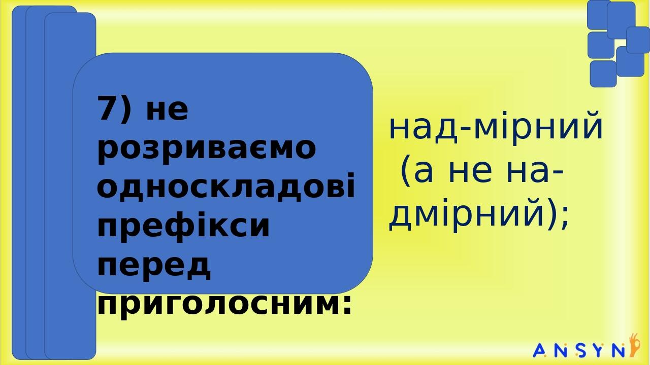 над-мірний (а не на-дмірний); 7) не розриваємо односкладові префікси перед приголосним: