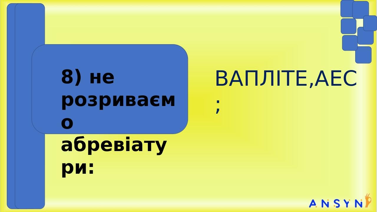 ВАПЛІТЕ,АЕС; 8) не розриваємо абревіатури: