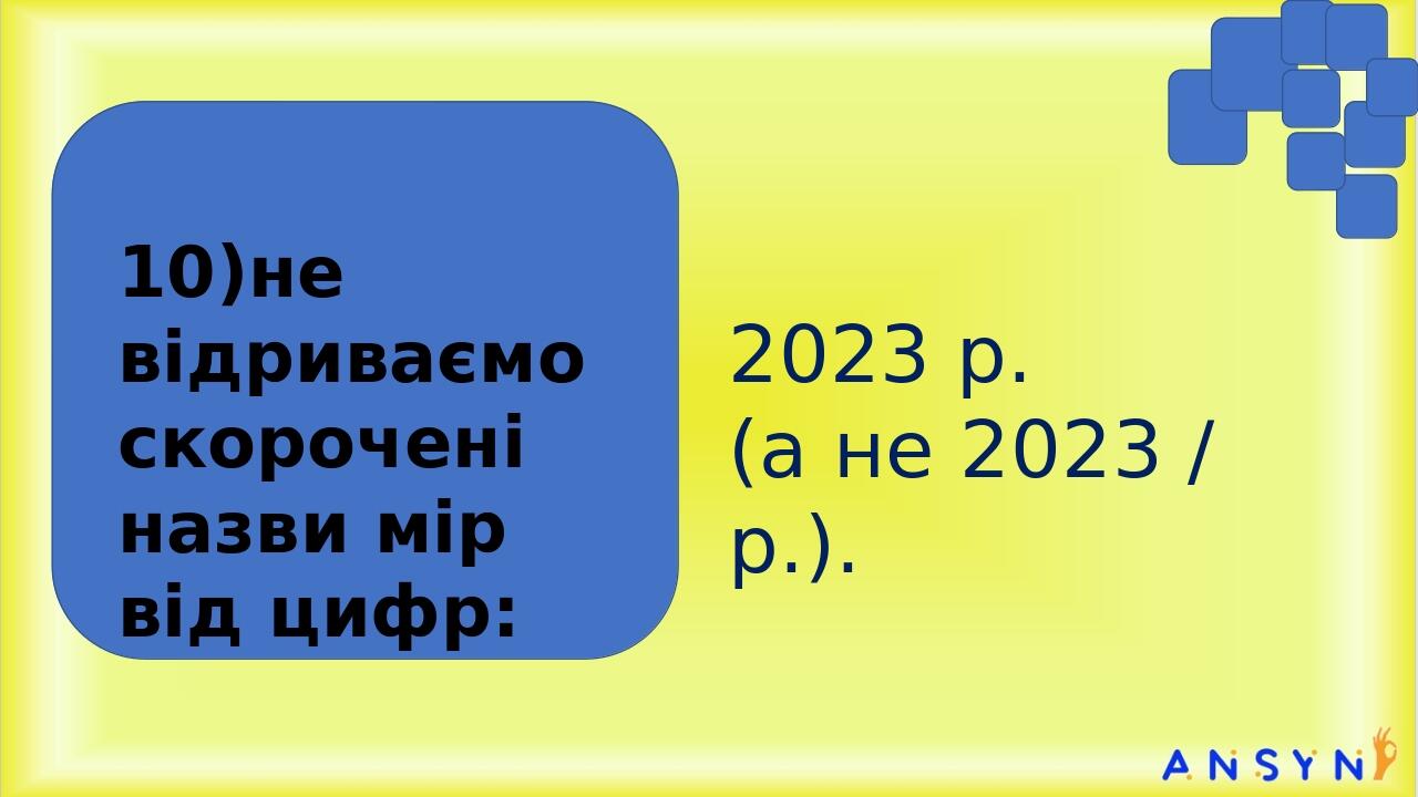 2023 р. (а не 2023 / р.). 10)не відриваємо скорочені назви мір від цифр: У решті випадків, які не підходять під викладені вище правила, можна довіл...