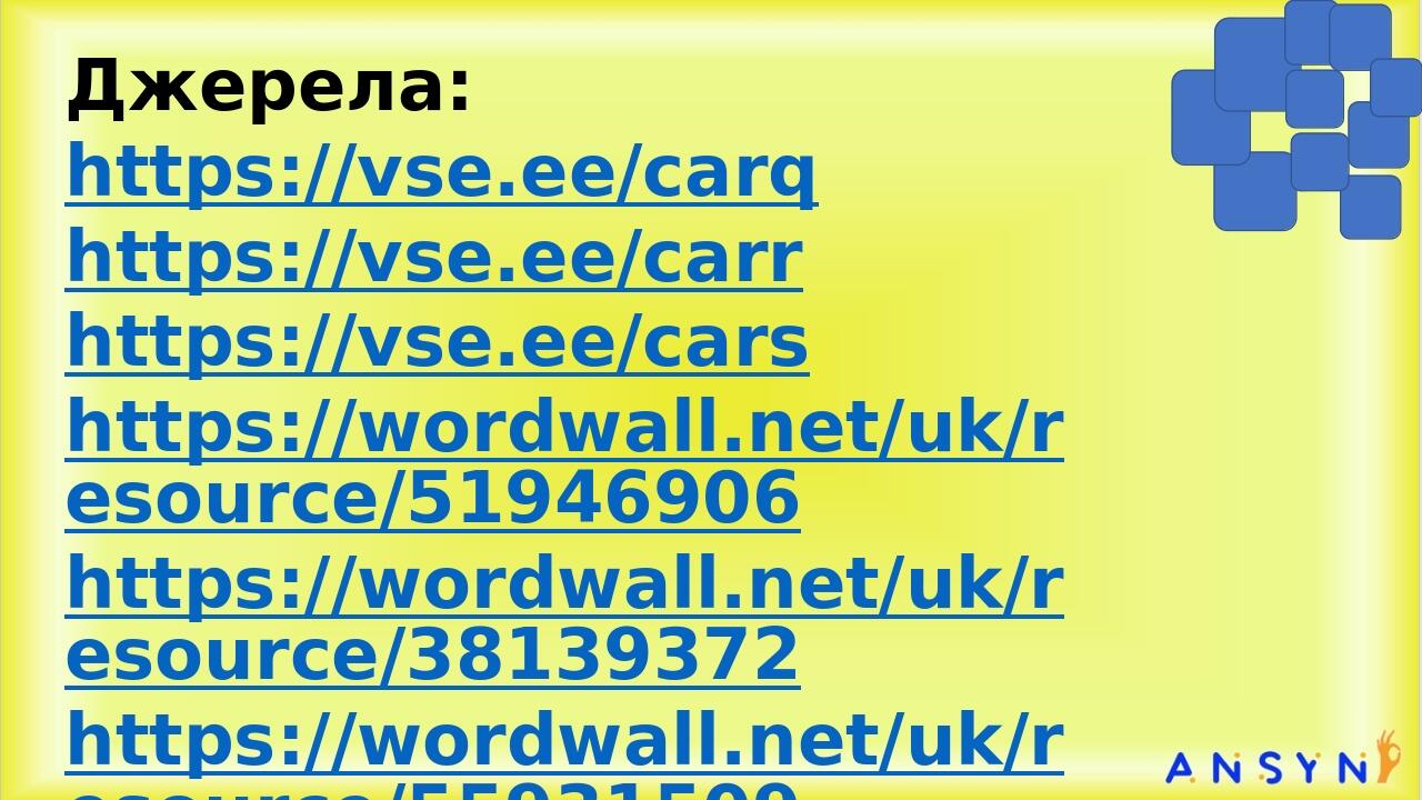 Джерела: https://vse.ee/carq https://vse.ee/carr https://vse.ee/cars https://wordwall.net/uk/resource/51946906 https://wordwall.net/uk/resource/381...