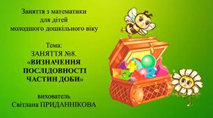Заняття з математики для дітей молодшого дошкільного віку: "ЗАНЯТТЯ 8. ВИЗНАЧЕННЯ ПОСЛІДОВНОСТІ ЧАСТИН ДОБИ"