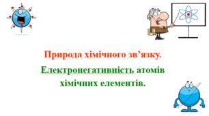 Презентація для учнів 8 класу на тему: «Природа хімічного зв’язку.  Електронегативність атомів хімічних елементів».