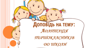 Презентація доповіді "Адаптація першокласників до школи"