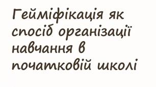 Гейміфікація як спосіб організації навчання в НУШ