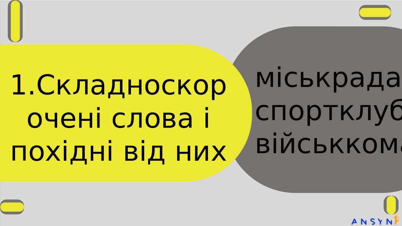1.Складноскорочені слова і похідні від них міськрада, спортклуб, військкомат