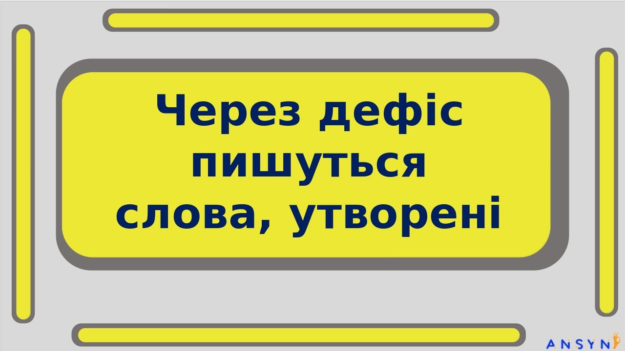 Через дефіс пишуться слова, утворені