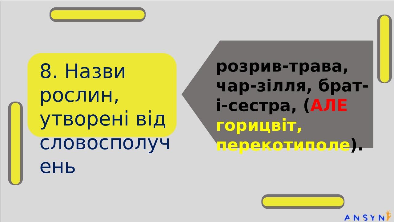 8. Назви рослин, утворені від словосполучень розрив-трава, чар-зілля, брат-і-сестра, (АЛЕ горицвіт, перекотиполе).
