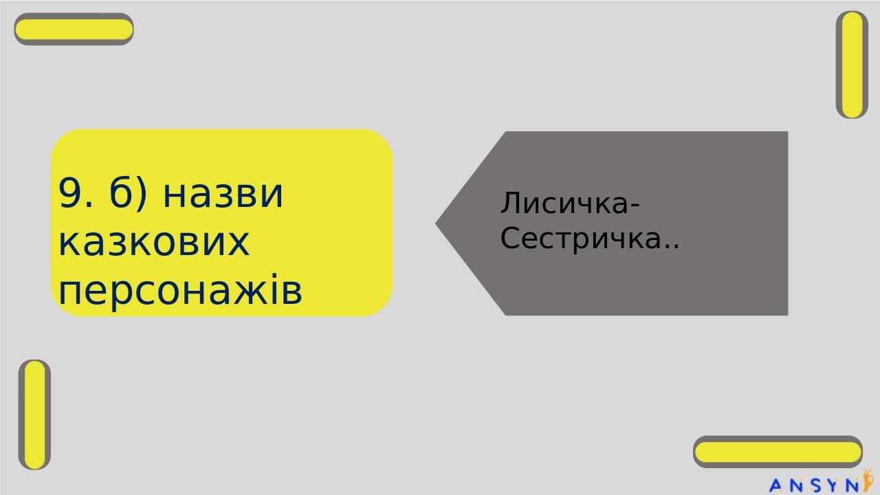 9. б) назви казкових персонажів Лисичка-Сестричка..