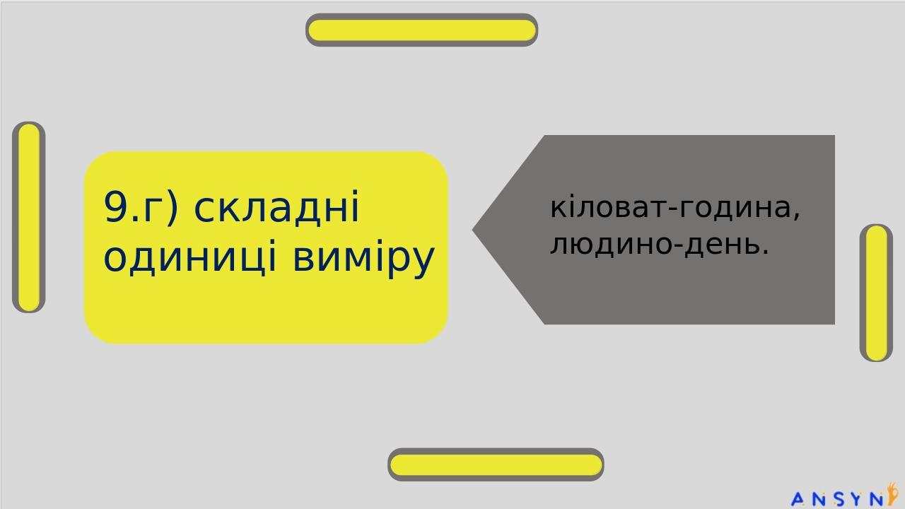 9.г) складні одиниці виміру кіловат-година, людино-день.