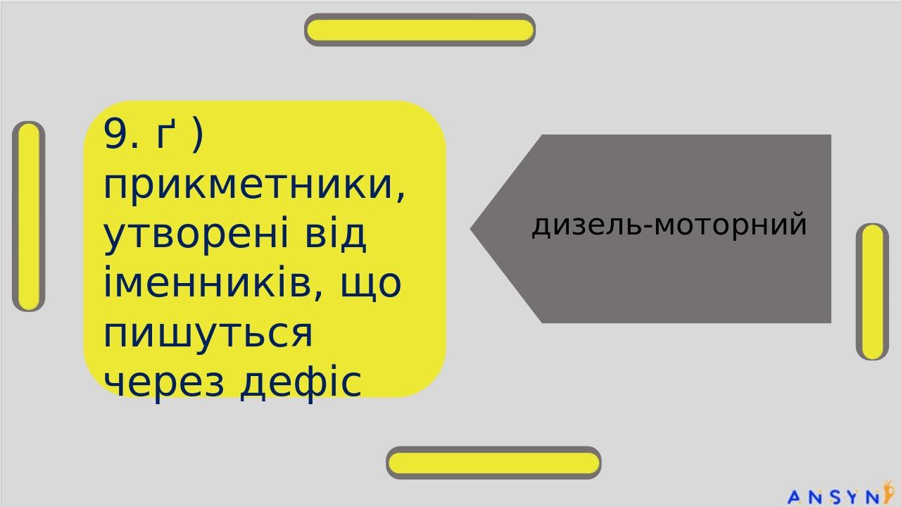 9. ґ ) прикметники, утворені від іменників, що пишуться через дефіс дизель-моторний