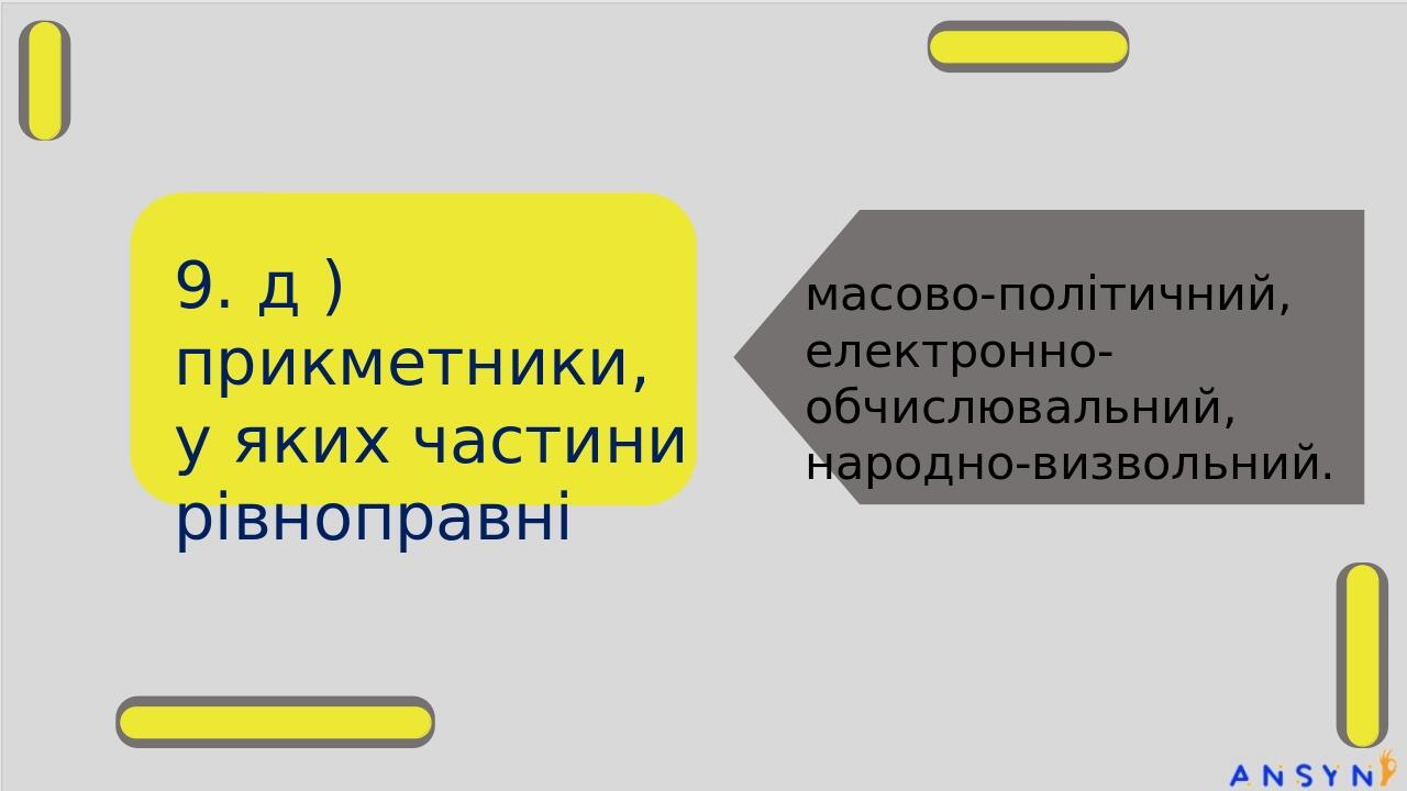 9. д ) прикметники, у яких частини рівноправні масово-політичний, електронно-обчислювальний, народно-визвольний.