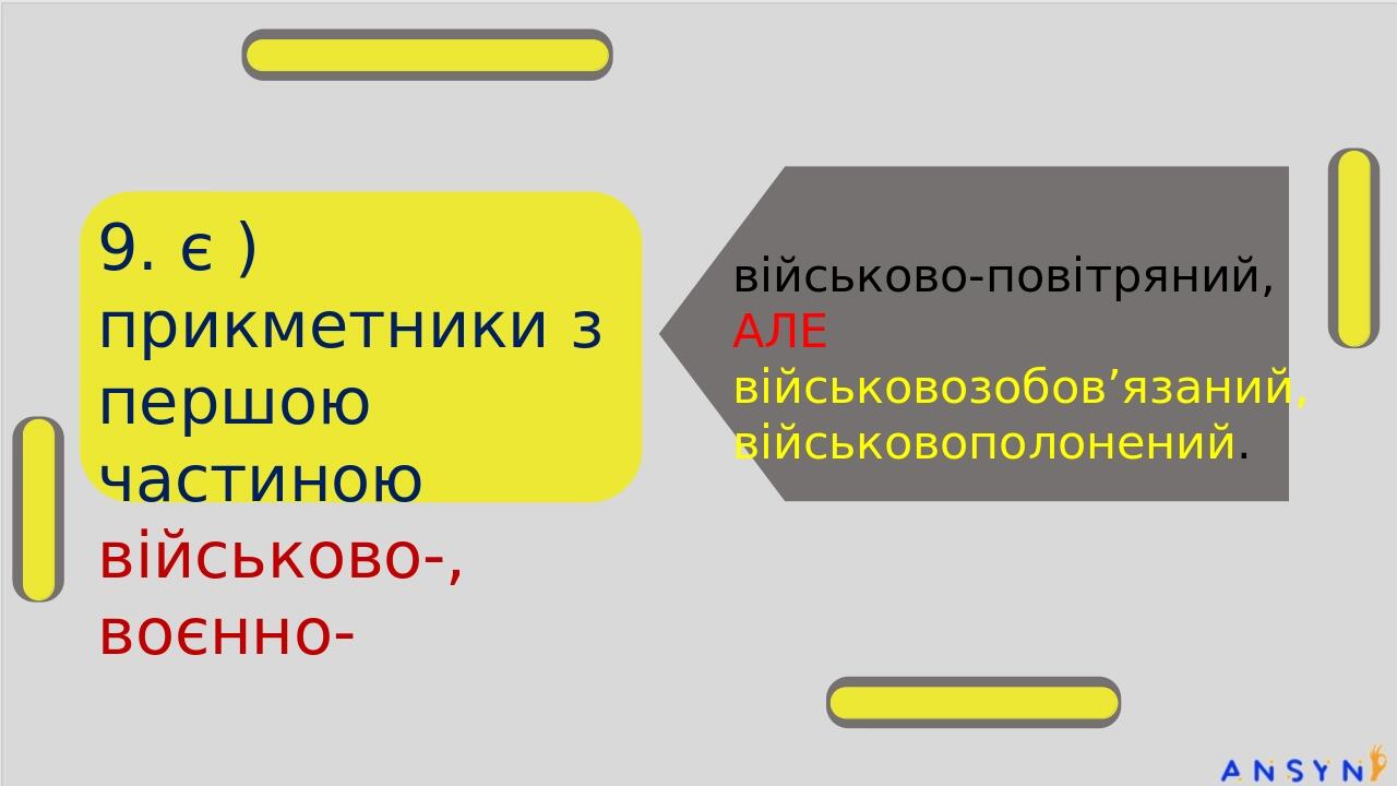 9. є ) прикметники з першою частиною військово-, воєнно- військово-повітряний, АЛЕ військовозобов’язаний, військовополонений.