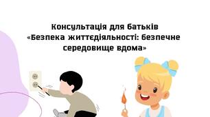 "Безпека життєдіяльності: безпечне середовище вдома" (консультація для батьків)