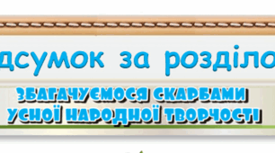 Підсумок за розділом "Збагачуємося скарбами усної народної творчості" 4 клас