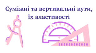 Суміжні та вертикальні кути, їх властивості