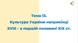 Тема 13. Культура України наприкінці XVIII - в першій половині ХІХ ст.