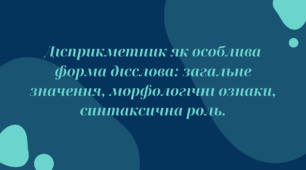 Дієприкметник як особлива форма дієслова: загальне значення, морфологічні ознаки, синтаксична роль.