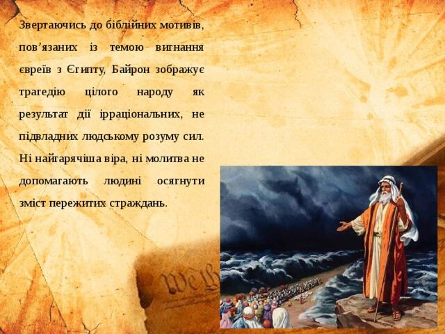 Звертаючись до біблійних мотивів, пов’язаних із темою вигнання євреїв з Єгипту, Байрон зображує трагедію цілого народу як результат дії ірраціональних, не підвладних людському розуму сил. Ні найгарячіша віра, ні молитва не допомагають людині осягнути зміст пережитих страждань.