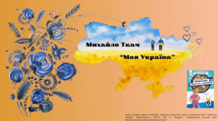 Презентація "Михайло Ткач. «Моя Україна». Коротко про письменника, його  пісенну лірику. Символічне втілення образу Батьківщини у пісні «Моя Україна». Мотив патріотизму через єднання людини з рідною природою."