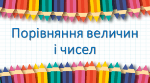 Порівняння величин і чисел