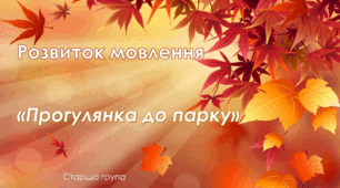 Розвиток мовлення. Старша група. "Прогулянка до осіннього парку"