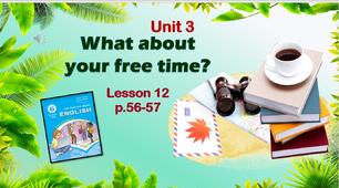 Презентація до уроку 12 в 6 класі "Unit 3. What about your free time? Lesson 12 p.56-57"