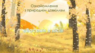 Ознайомлення з природнім довкіллям. Старша група. "Восени в лісі"