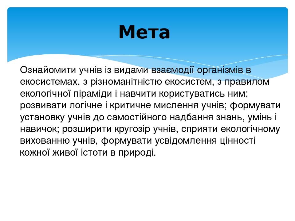 Ознайомити учнів із видами взаємодії організмів в екосистемах, з різноманітністю екосистем, з правилом екологічної піраміди і навчити користуватись...