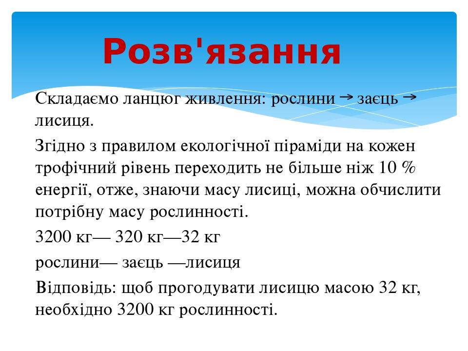 Розв'язання Складаємо ланцюг живлення: рослини → заєць → лисиця. Згідно з правилом екологічної піраміди на кожен трофічний рівень переходить не біл...