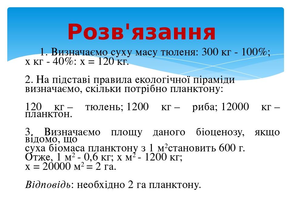 1. Визначаємо суху масу тюленя: 300 кг - 100%;  х кг - 40%: х = 120 кг. 2. На підставі правила екологічної піраміди визначаємо, скільки потрібно пл...