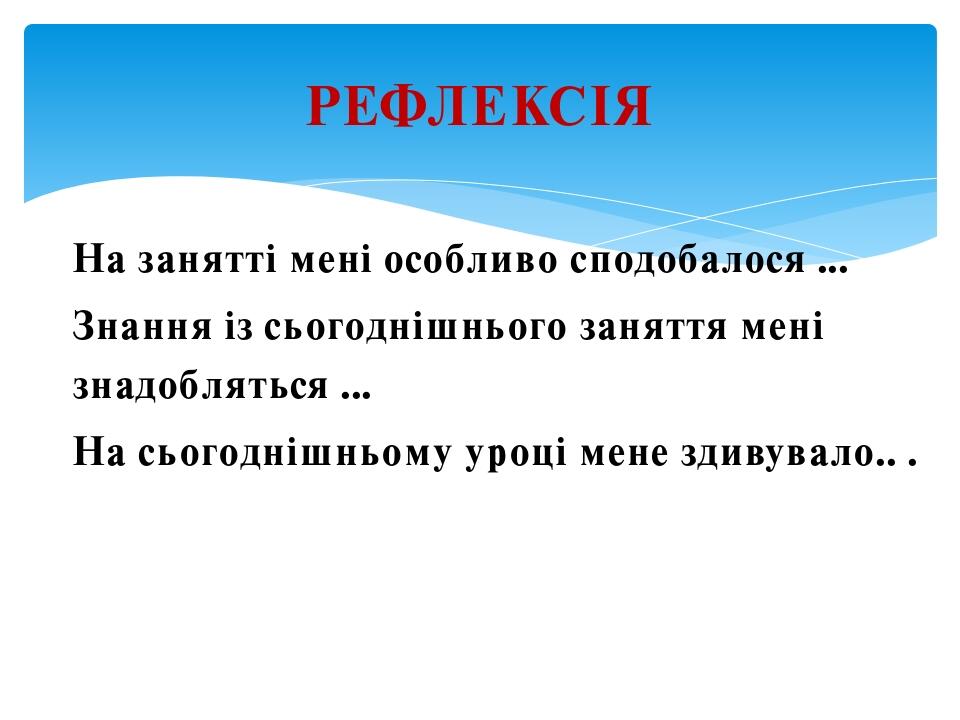 На занятті мені особливо сподобалося ... Знання із сьогоднішнього заняття мені знадобляться ... На сьогоднішньому уроці мене здивувало.. . РЕФЛЕКСІЯ