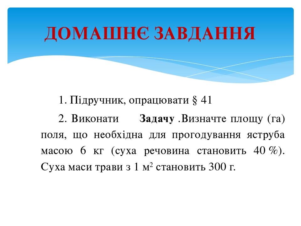 1. Підручник, опрацювати § 41 2. Виконати      Задачу .Визначте площу (га) поля, що необхідна для прогодування яструба масою 6 кг (суха речовина ст...