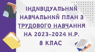 ІНДИВІДУАЛЬНИЙ НАВЧАЛЬНИЙ ПЛАН З ТРУДОВОГО НАВЧАННЯ на 2023-2024 н.р. 8 клас