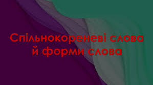 Спільнокореневі слова. Форми слова