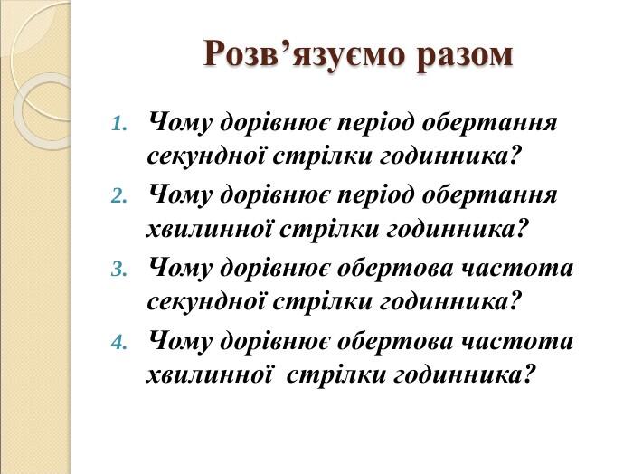 Розв’язуємо разом Чому дорівнює період обертання секундної стрілки годинника? Чому дорівнює період обертання хвилинної стрілки годинника? Чому дорівнює обертова частота секундної стрілки годинника? Чому дорівнює обертова частота хвилинної стрілки годинника?