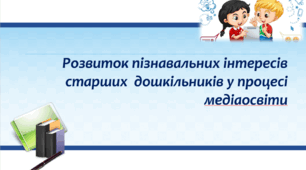 Презентація "Розвиток пізнавальних інтересів старших дошкільників у процесі медіаосвіти" .