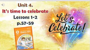 Презентація до уроків 1-2 в 5 класі "Unit 4. IT'S TIME TO CELEBRATE Lessons 1-2 p.57-59"