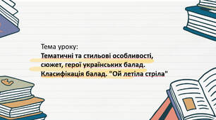 Тема уроку: Тематичні та стильові особливості,  сюжет, герої українських балад.  Класифікація балад. "Ой летіла стріла"