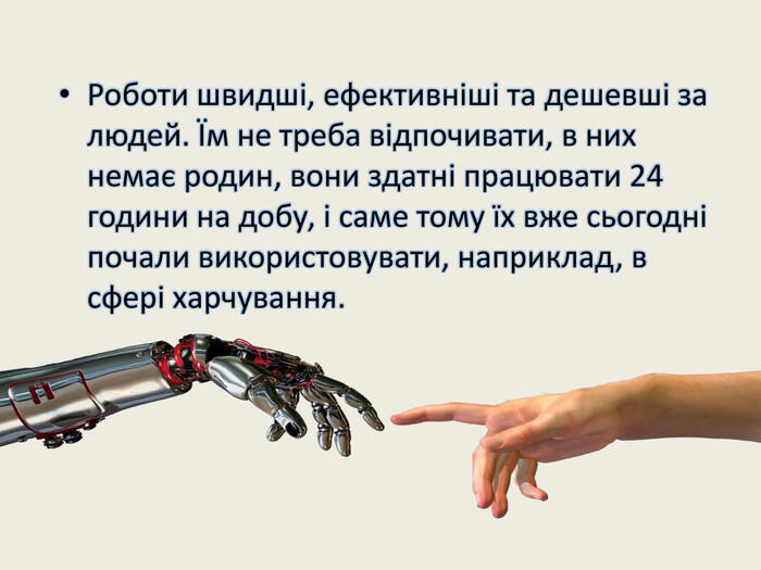 Роботи швидші, ефективніші та дешевші за людей. Їм не треба відпочивати, в них немає родин, вони здатні працювати 24 години на добу, і саме тому їх вже сьогодні почали використовувати, наприклад, в сфері харчування.