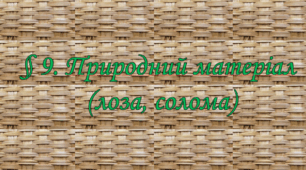 Презентація на тему: " § 9. Природний матеріал  (лоза, солома) " Технології 6 клас. за підручником Ходзицька І.Ю 2023 р. НУШ.