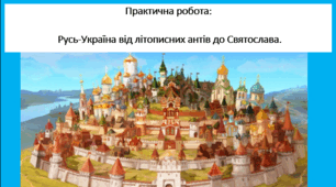 Практичне робота:   Русь-Україна від літописних антів до Святослава.