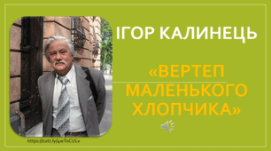 Ігор Калинець.  «Вертеп маленького хлопчика».  Розповідь про долю письменника. Чарівні перетворення головного героя в основі сюжету твору.