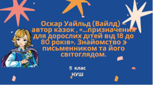 Оскар Уайльд (Вайлд) – автор казок , «...призначених для дорослих дітей від 18 до 80 років». Знайомство з письменником та його світоглядом.