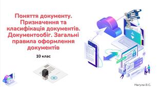 10 клас 18 урок Поняття документу. Призначення та класифікація документів. Документообіг. Загальні правила оформлення документів. Презентація+практичне