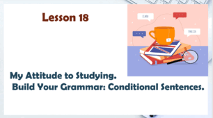 Lesson 18. My attitude to studying. Grammar Focus: І Conditional Sentences.