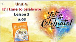 Презентація до уроку 5 в 5 класі "Unit 4. IT'S TIME TO CELEBRATE Lesson 5 p.63"