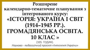 РОЗГОРНУТЕ КАЛЕНДАРНО - ТЕМАТИЧНЕ ПЛАНУВАННЯ З КУРСУ: ІСТОРІЯ: УКРАЇНА І СВІТ (1914–1945 РР.).  ГРОМАДЯНСЬКА ОСВІТА 10 КЛАС  (105 ГОД, 3 ГОД. НА ТИЖДЕНЬ)