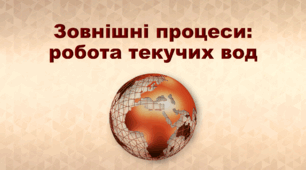 Презентація з географії 6 клас НУШ "Зовнішні процеси: робота текучих вод" (за підручником Кобернік С. Г., Коваленко Р. Р.)
