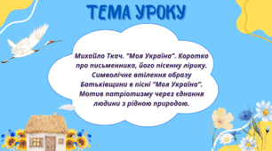 Михайло Ткач. “Моя Україна”. Коротко про письменника, його пісенну лірику. Символічне втілення образу Батьківщини в пісні “Моя Україна”. Мотив патріотизму через єднання людини з рідною природою.